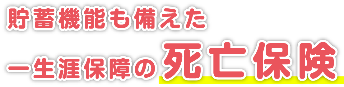 貯蓄機能も備えた一生涯保障の死亡保険